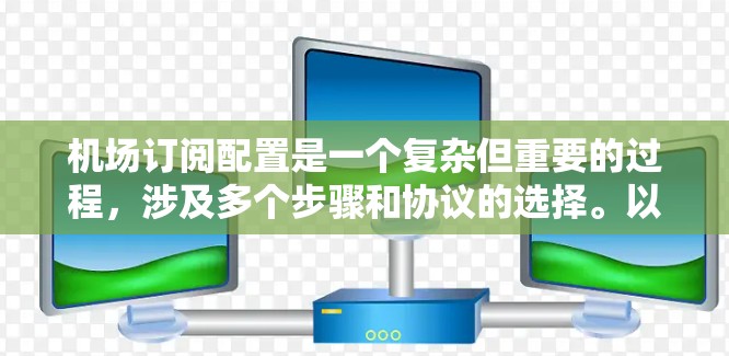 机场订阅配置是一个复杂但重要的过程，涉及多个步骤和协议的选择。以下是对该过程的清晰总结和分步指南