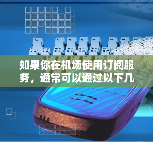 如果你在机场使用订阅服务，通常可以通过以下几种方式订阅