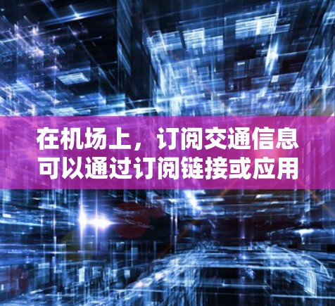 在机场上，订阅交通信息可以通过订阅链接或应用获取，这通常被称为机场订阅或交通订阅。以下是一些常见的机场订阅链接体验和相关知识