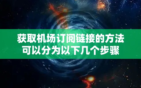 获取机场订阅链接的方法可以分为以下几个步骤