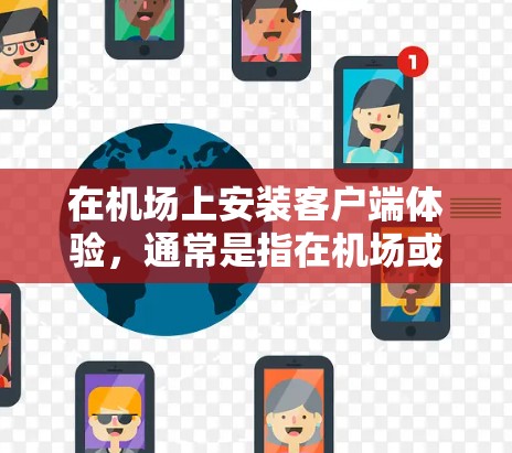 在机场上安装客户端体验，通常是指在机场或机场设施上安装一个客户端，用于订阅某种服务或应用。这种客户端通常被称为客户端体验或客户端应用。以下是一些常见的机场订阅客户端的体验和特点
