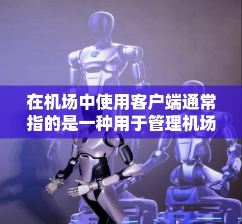 在机场中使用客户端通常指的是一种用于管理机场服务的客户端，可能是用于订阅机场服务或进行其他管理功能。以下是安装步骤和注意事项