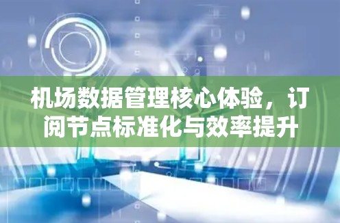 机场数据管理核心体验，订阅节点标准化与效率提升