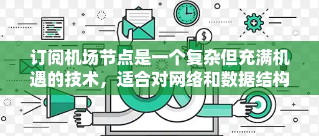 订阅机场节点是一个复杂但充满机遇的技术，适合对网络和数据结构有深入了解的开发者。以下是一个有序的步骤指南，帮助你系统地学习如何订阅机场节点
