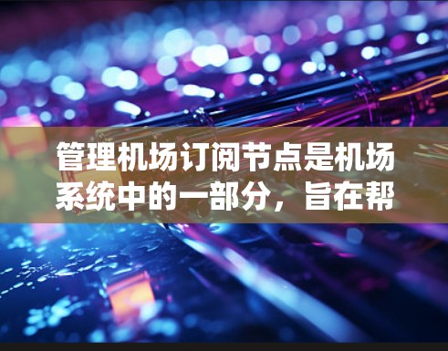 管理机场订阅节点是机场系统中的一部分，旨在帮助管理机场的航班、服务和区域信息。以下是详细的步骤指南，帮助你更好地操作