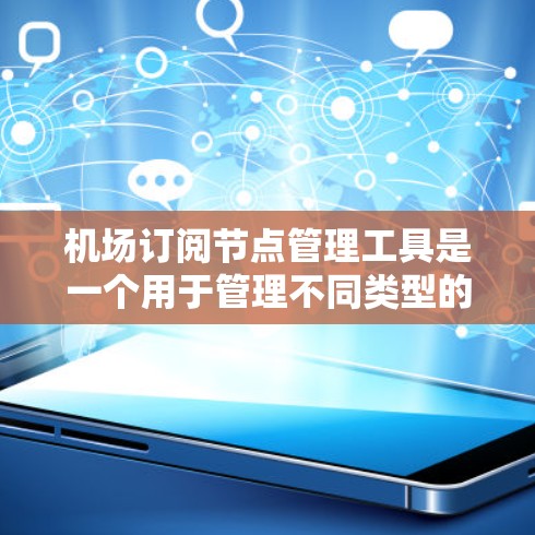 机场订阅节点管理工具是一个用于管理不同类型的机场订阅节点的工具，通常用于机场管理中的资源管理和访问控制。以下是关于它的详细介绍