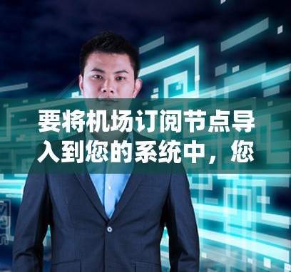 要将机场订阅节点导入到您的系统中,您可以按照以下步骤进行