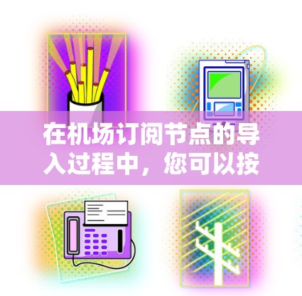 在机场订阅节点的导入过程中，您可以按照以下步骤完成