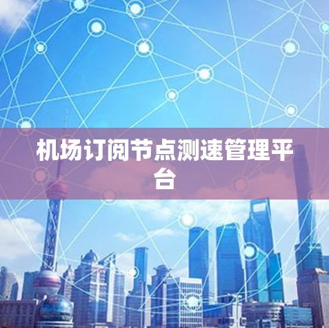 机场订阅节点测速管理平台