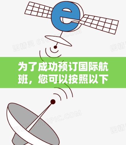 为了成功预订国际航班，您可以按照以下步骤进行