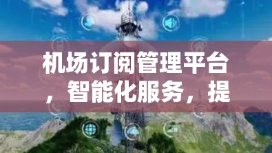 机场订阅管理平台,智能化服务,提升旅客体验