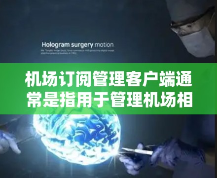 机场订阅管理客户端通常是指用于管理机场相关订阅的客户端，可能包括移动应用程序、电脑软件或者其他类似工具。以下是一些可能包含在该主题中的内容和信息
