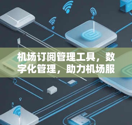 机场订阅管理工具,数字化管理,助力机场服务