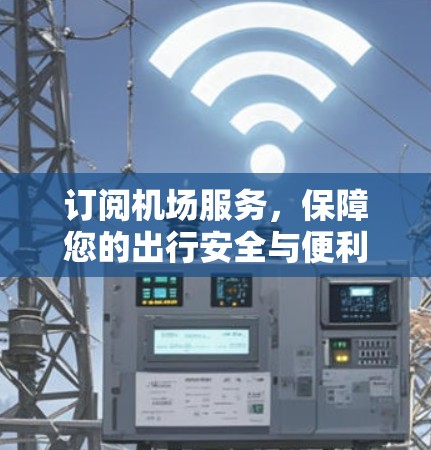 订阅机场服务,保障您的出行安全与便利