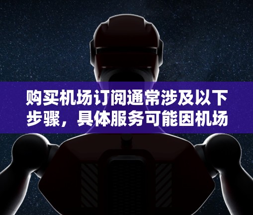 购买机场订阅通常涉及以下步骤，具体服务可能因机场而异