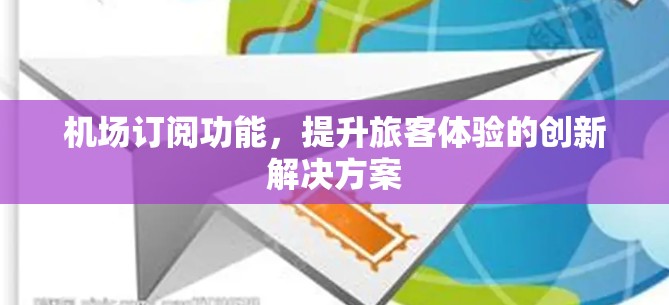 机场订阅功能，提升旅客体验的创新解决方案