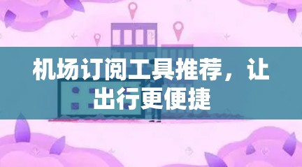 机场订阅工具推荐,让出行更便捷