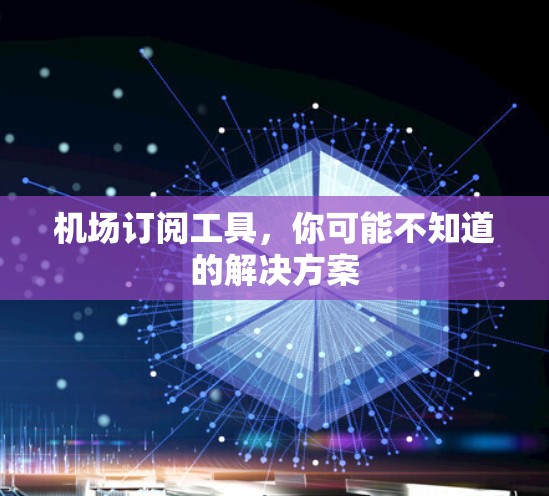 机场订阅工具,你可能不知道的解决方案