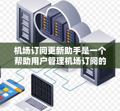 机场订阅更新助手是一个帮助用户管理机场订阅的智能助手,旨在简化订阅操作、提供实时更新通知和积分奖励。以下是这个助手的功能设计