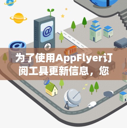 为了使用AppFlyer订阅工具更新信息，您可以按照以下步骤操作