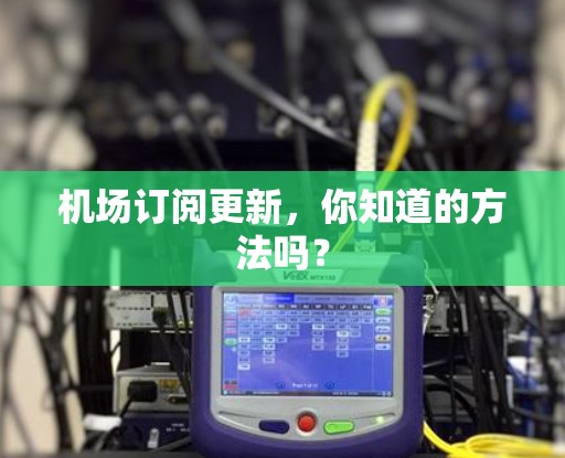 机场订阅更新，你知道的方法吗？