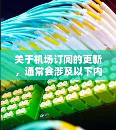 关于机场订阅的更新,通常会涉及以下内容