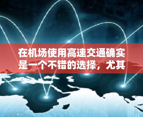 在机场使用高速交通确实是一个不错的选择，尤其是如果经常需要在机场停机或行程需要快速到达目的地的话。以下是一些关于订阅高速体验的信息