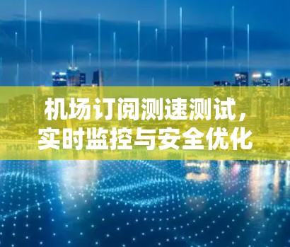 机场订阅测速测试,实时监控与安全优化
