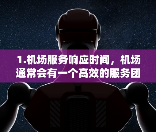 1.机场服务响应时间,机场通常会有一个高效的服务团队,负责处理交通信号、紧急事件等。机场 gate terminal 的处理速度通常较快,可以确保乘客的到达时间