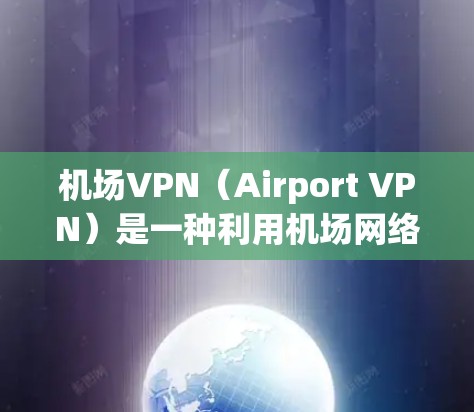 机场VPN（Airport VPN）是一种利用机场网络进行VPN服务的工具，适用于在机场内使用。以下是关于机场VPN的详细信息