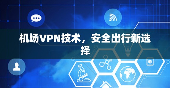 机场VPN技术，安全出行新选择