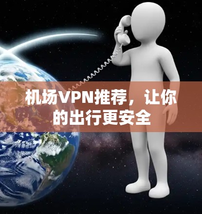 机场VPN推荐，让你的出行更安全