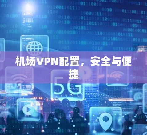 机场VPN配置，安全与便捷