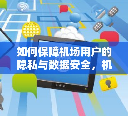 如何保障机场用户的隐私与数据安全，机场VPN的优缺点解析