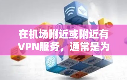 在机场附近或附近有VPN服务，通常是为了方便用户访问其他地区的网络资源或服务。以下是关于机场VPN的一些常见信息和步骤