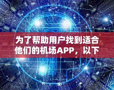 为了帮助用户找到适合他们的机场APP,以下是一些推荐,涵盖多种服务需求