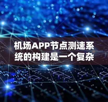 机场APP节点测速系统的构建是一个复杂的工程,涉及多个方面的技术、管理以及法律和道德的考虑。以下是对该系统的详细分析和构建建议