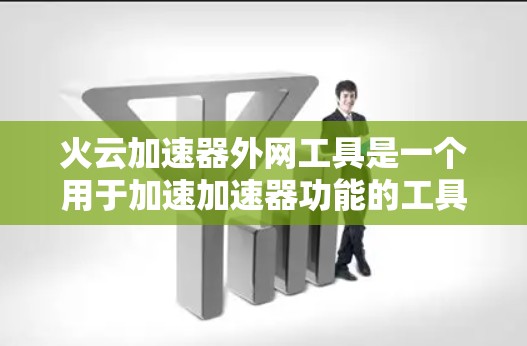 火云加速器外网工具是一个用于加速加速器功能的工具，通常可以在互联网上运行。以下是关于该工具的详细介绍