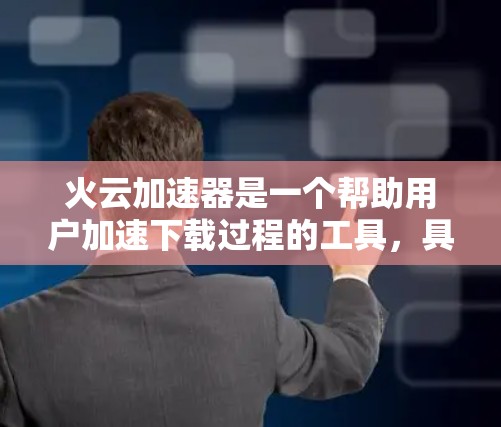火云加速器是一个帮助用户加速下载过程的工具，具体操作步骤如下