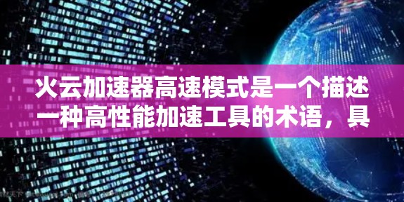 火云加速器高速模式是一个描述一种高性能加速工具的术语,具体含义可能因上下文而异。以下是对该术语的详细解释