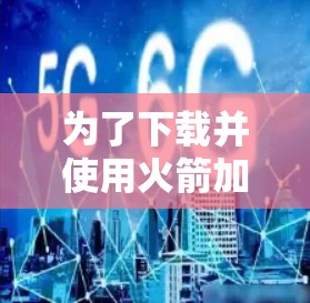 为了下载并使用火箭加速器,请按照以下步骤进行