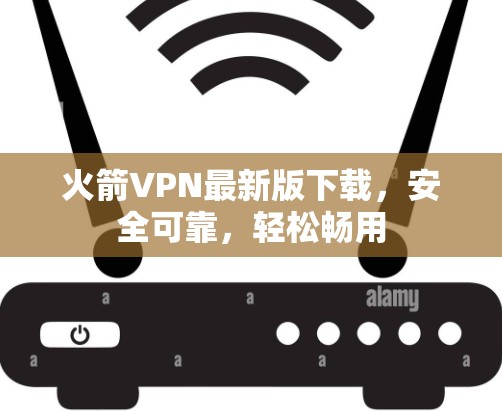 火箭VPN最新版下载,安全可靠,轻松畅用