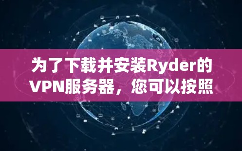 为了下载并安装Ryder的VPN服务器,您可以按照以下步骤进行 为了下载并安装Ryder的VPN服务器,您可以按照以下步骤进行