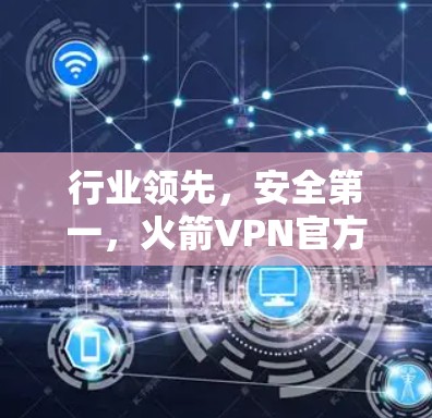 行业领先,安全第一,火箭VPN官方正版软件全面解析