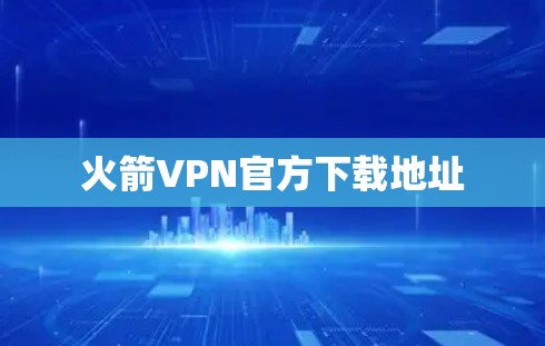 火箭VPN官方下载地址 火箭VPN官方下载地址