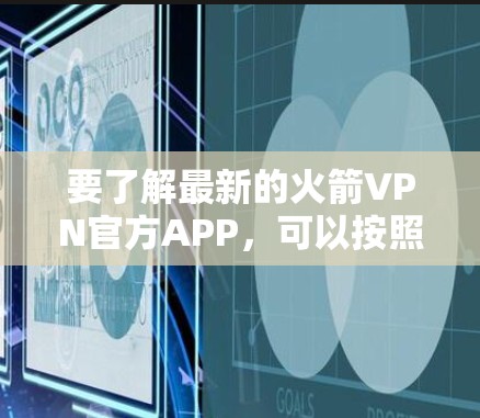 要了解最新的火箭VPN官方APP,可以按照以下步骤进行
