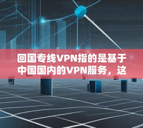 回国专线VPN指的是基于中国国内的VPN服务，这些服务通常集中在三线城市（如北京、上海、广州等）以下是一些主要的国内VPN平台和服务
