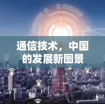 通信技术,中国的发展新图景 通信技术,中国的发展新图景