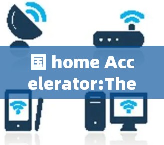 国 home Accelerator:The Digital Leapshoe Towering the Frontier of Chinas Digital Development