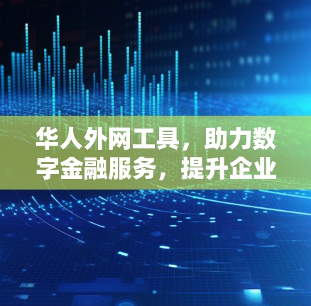 华人外网工具，助力数字金融服务，提升企业竞争力
